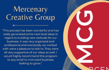 Mercenary Creative Group logo and quote "This process has been wonderful and has really generated some next level ideas in regard to building new verticals for our business. It was very organized and professional and everybody we worked with were a pleasure to talk to. They were all very supportive of our ideas as well. I would highly recommend this program to any small to mid-sized business looking to grow."